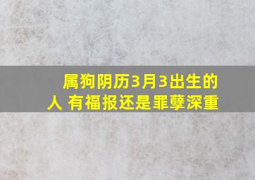 属狗阴历3月3出生的人 有福报还是罪孽深重